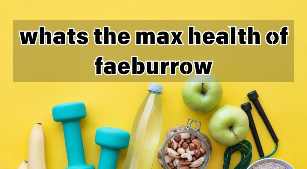 whats the max health of faeburrow