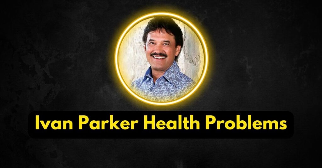 Ivan Parker Health Problems