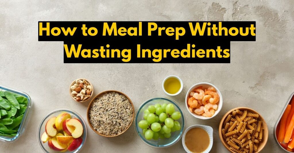 How to Meal Prep Without Wasting Ingredients