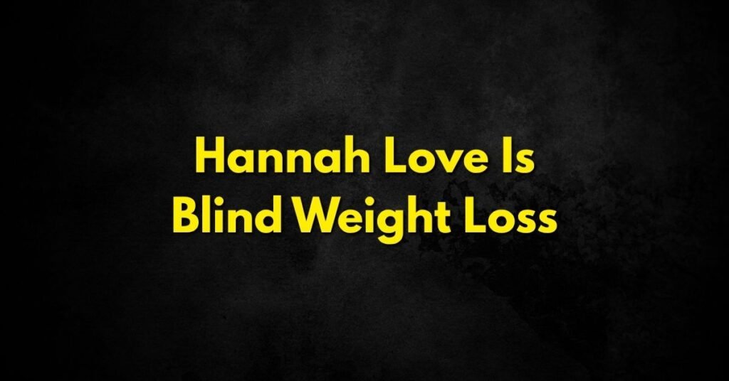 Hannah Love Is Blind Weight Loss