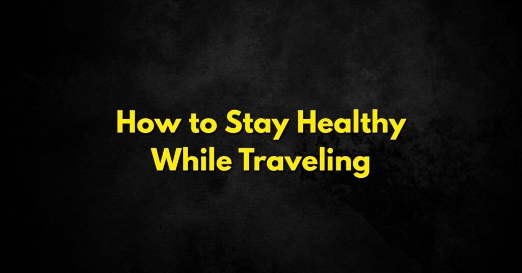 How to Stay Healthy While Traveling