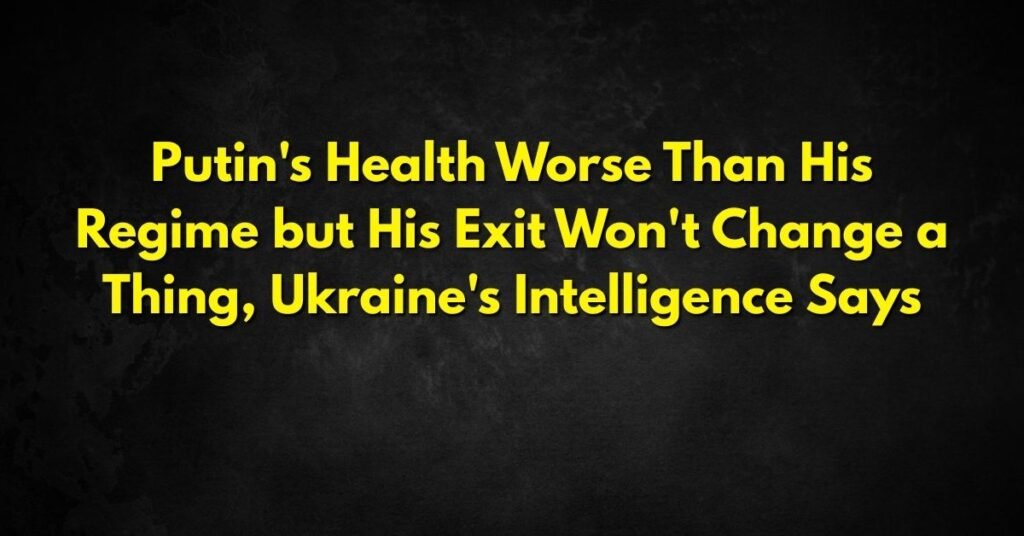 Putin's Health Worse Than His Regime, But Exit Won't Change Ukraine Conflict