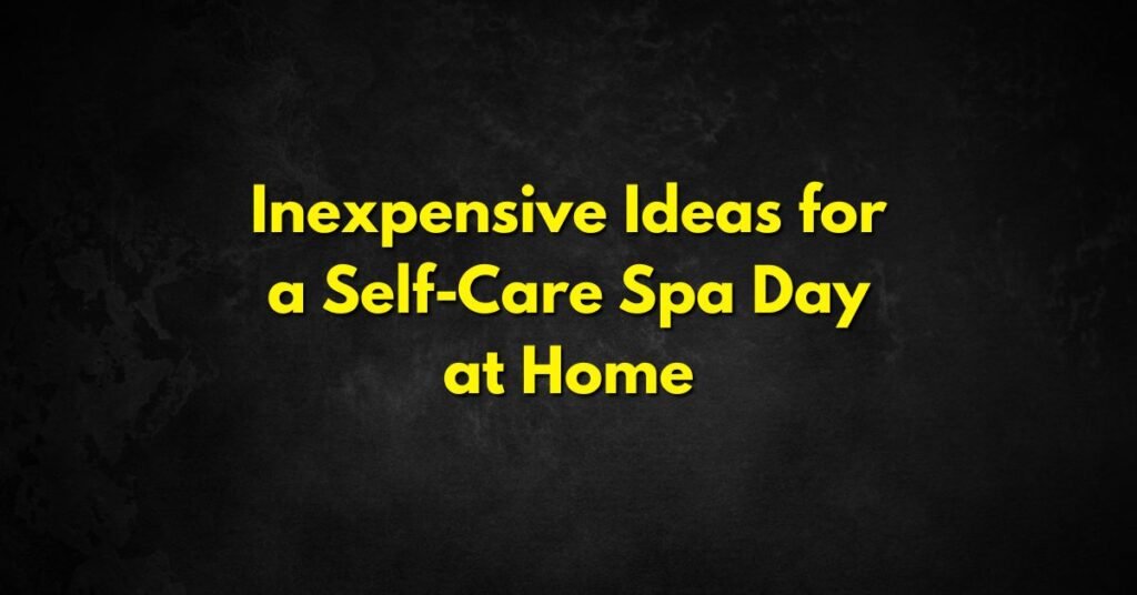 Inexpensive Ideas for a Self-Care Spa Day at Home