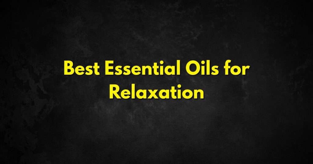 Best Essential Oils for Relaxation