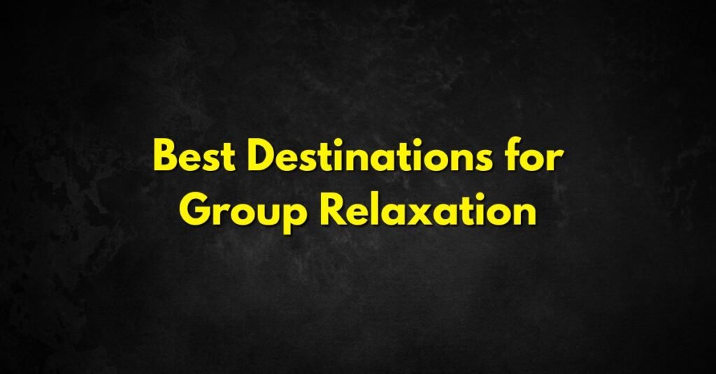 Best Destinations for Group Relaxation