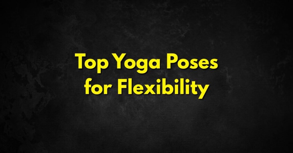 Top Yoga Poses for Flexibility