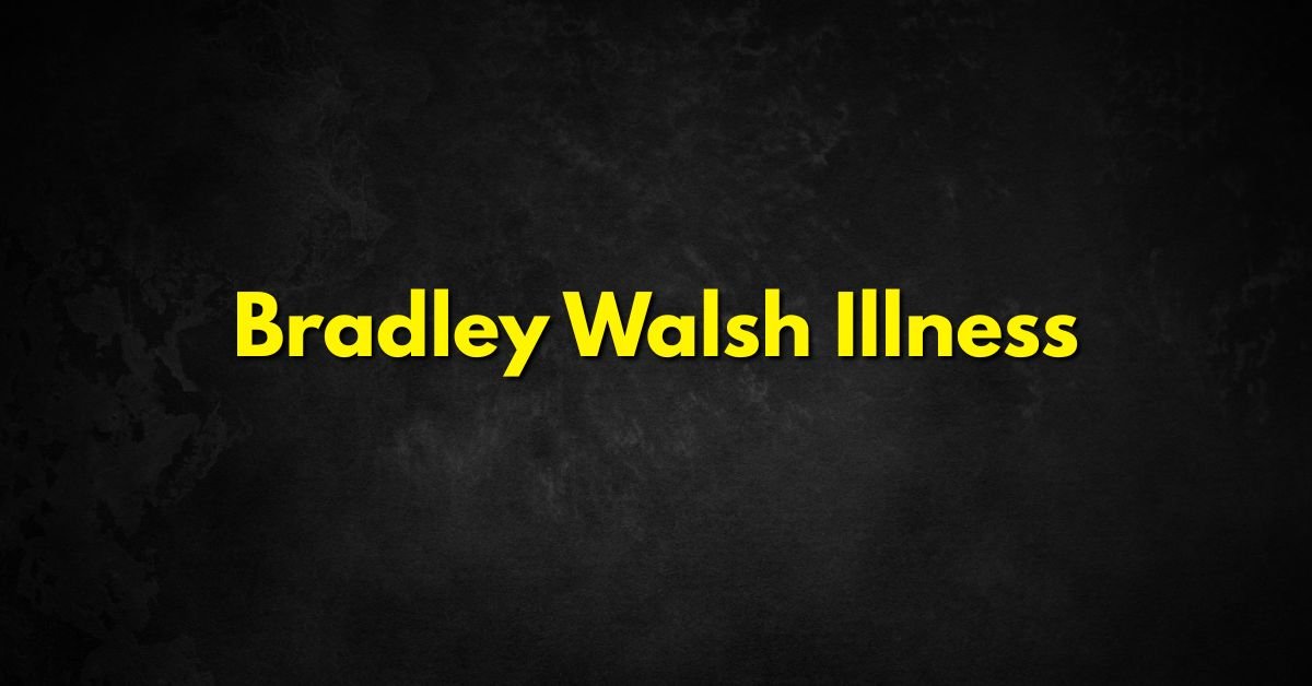 Bradley Walsh Illness