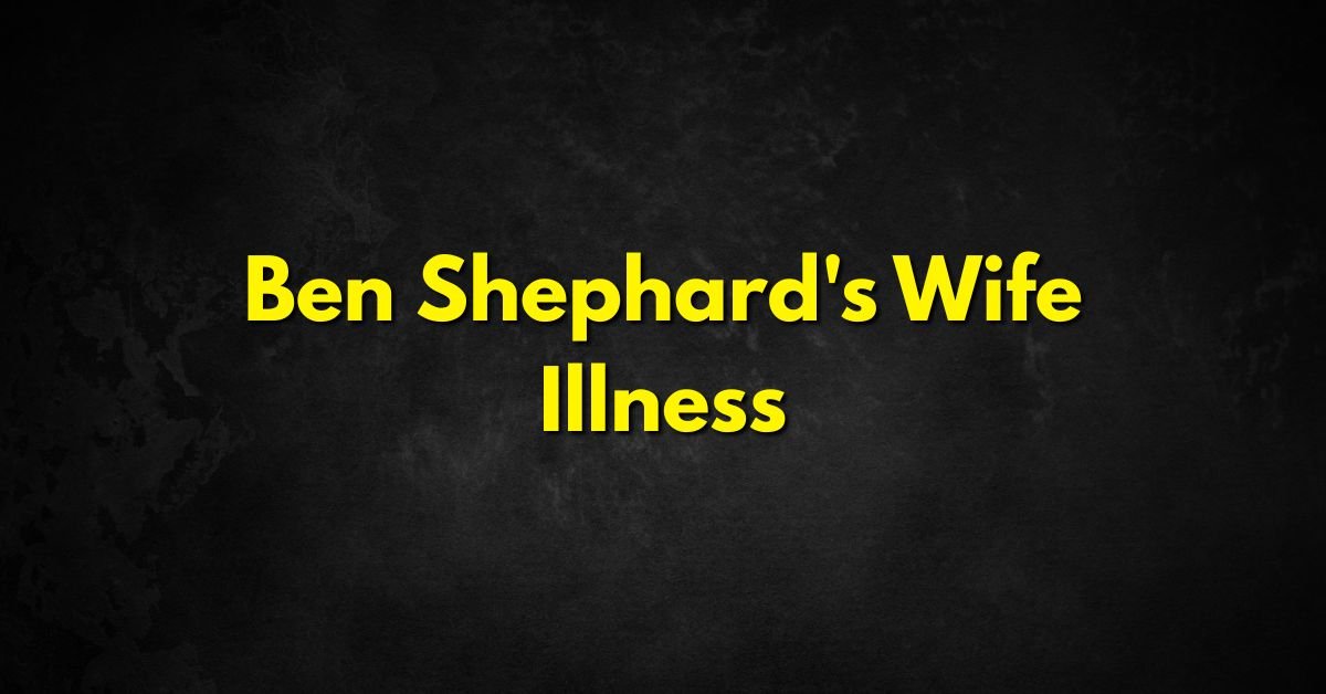 Ben Shephard's Wife Illness