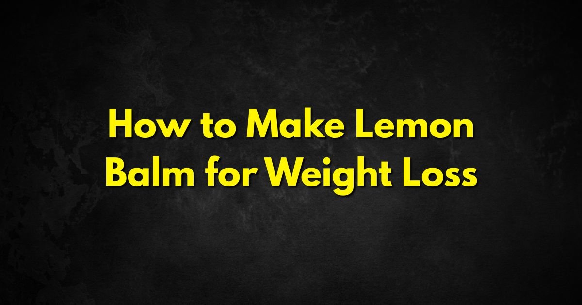 How to Make Lemon Balm for Weight Loss