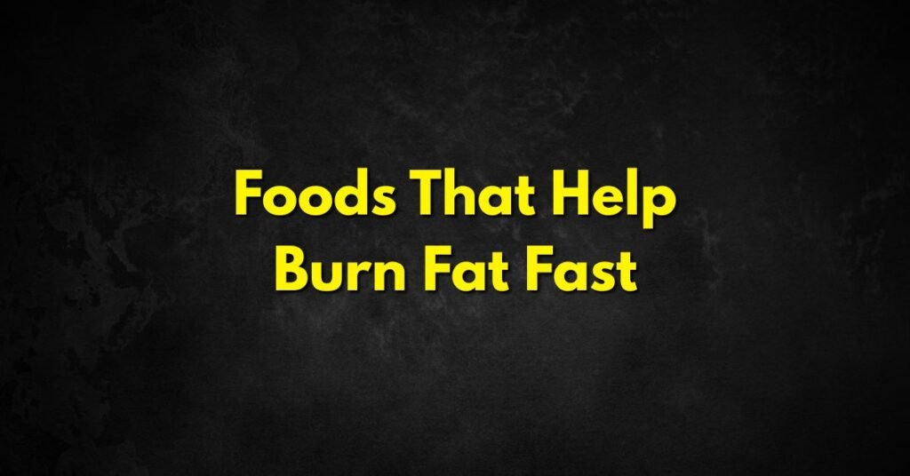 Foods That Help Burn Fat Fast