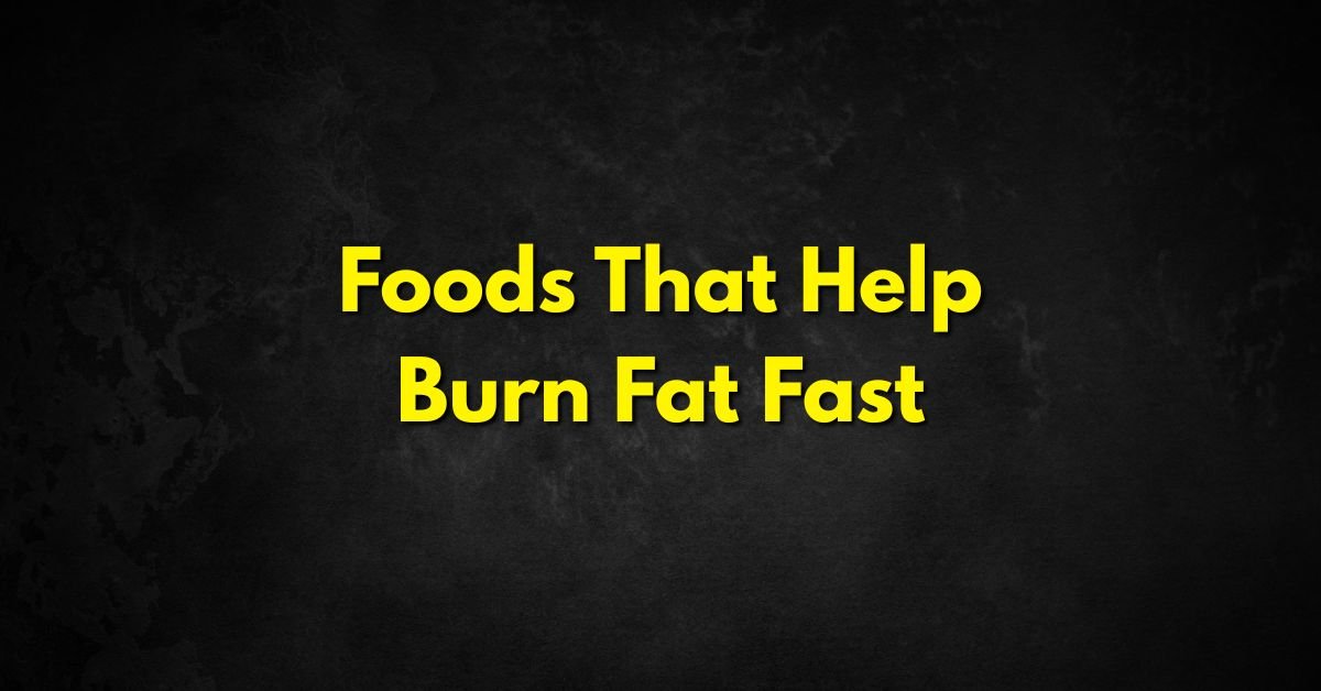 Foods That Help Burn Fat Fast