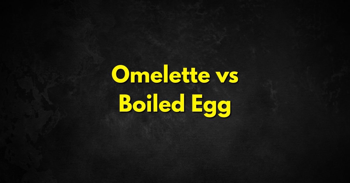 Omelette vs Boiled Egg: Which Is Better for Weight Loss