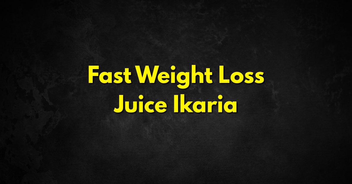 Fast Weight Loss Juice Ikaria