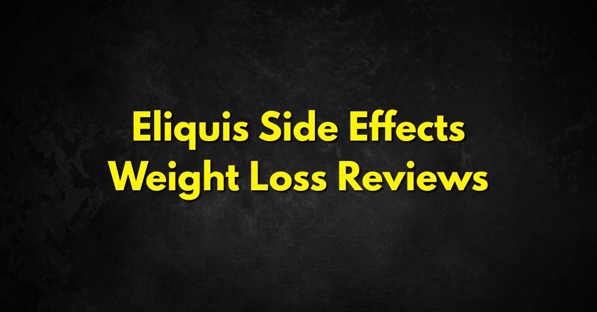 Eliquis Side Effects Weight Loss Reviews