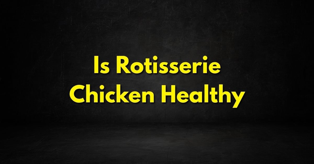 Is Rotisserie Chicken Healthy