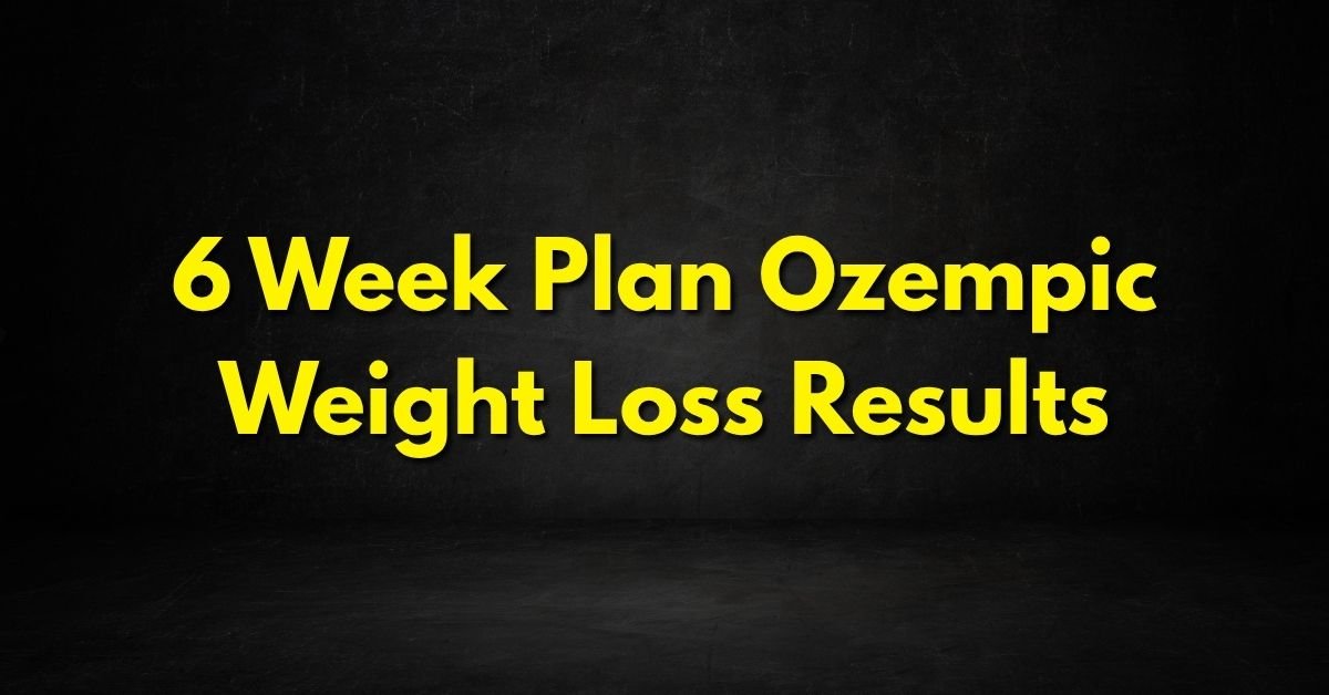 6 Week Plan Ozempic Weight Loss Results