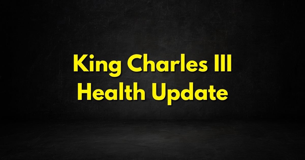 King Charles III Health Update
