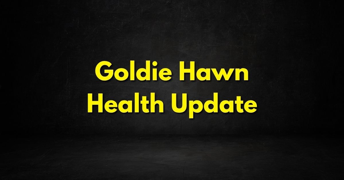 Goldie Hawn Health Update