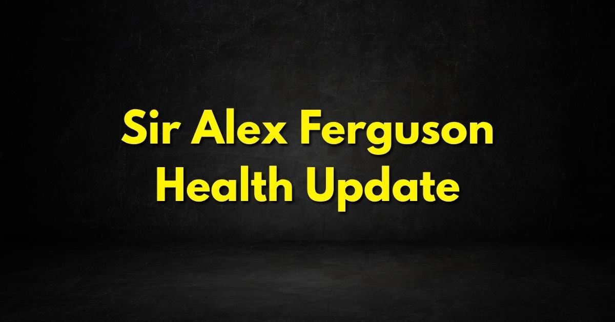 Sir Alex Ferguson Health Update