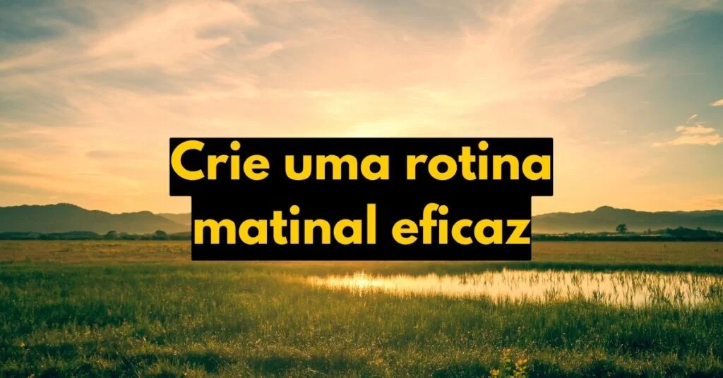 Crie uma rotina matinal eficaz