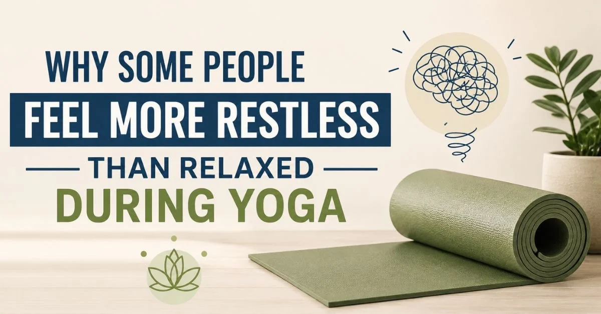 Why Some People Feel More Restless Than Relaxed During Yoga